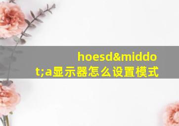 hoesd·a显示器怎么设置模式