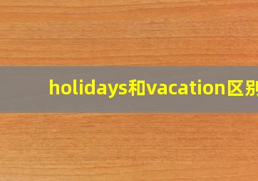 holidays和vacation区别