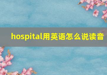 hospital用英语怎么说读音