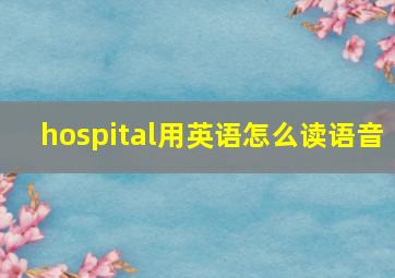 hospital用英语怎么读语音