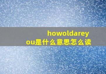 howoldareyou是什么意思怎么读