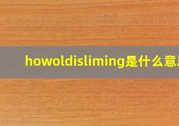 howoldisliming是什么意思