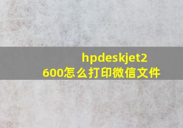 hpdeskjet2600怎么打印微信文件