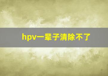 hpv一辈子清除不了