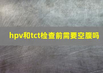 hpv和tct检查前需要空腹吗