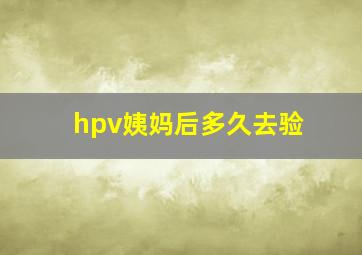 hpv姨妈后多久去验