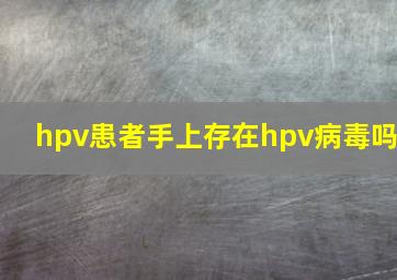 hpv患者手上存在hpv病毒吗