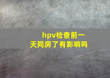 hpv检查前一天同房了有影响吗