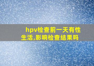 hpv检查前一天有性生活,影响检查结果吗