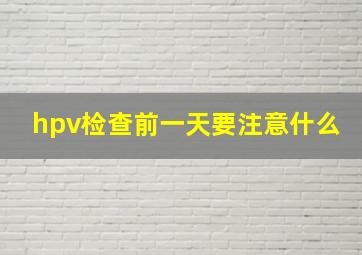 hpv检查前一天要注意什么