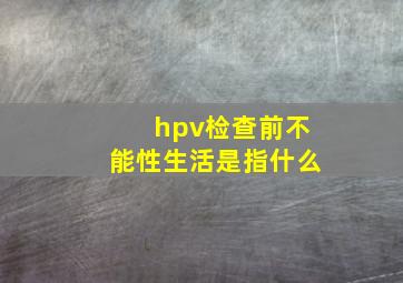 hpv检查前不能性生活是指什么