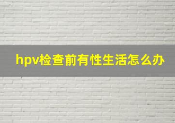 hpv检查前有性生活怎么办