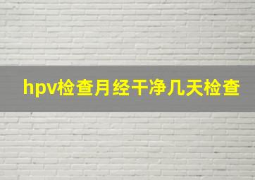 hpv检查月经干净几天检查