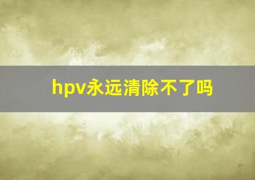 hpv永远清除不了吗