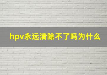 hpv永远清除不了吗为什么