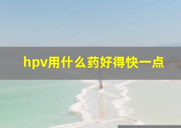 hpv用什么药好得快一点