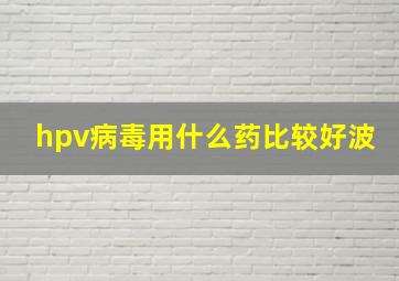 hpv病毒用什么药比较好波