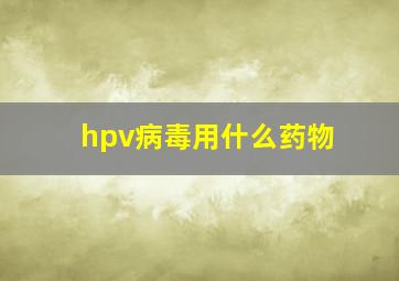 hpv病毒用什么药物