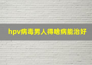 hpv病毒男人得啥病能治好