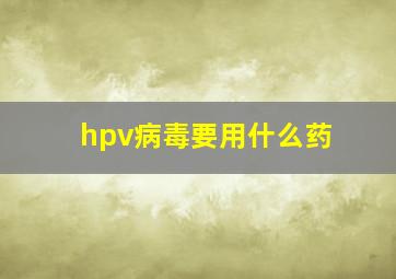 hpv病毒要用什么药