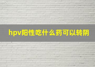 hpv阳性吃什么药可以转阴