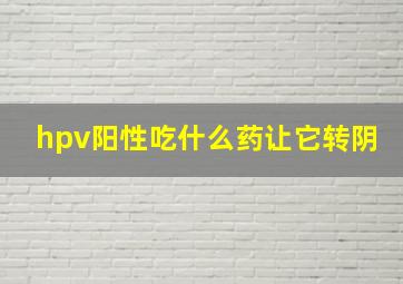 hpv阳性吃什么药让它转阴