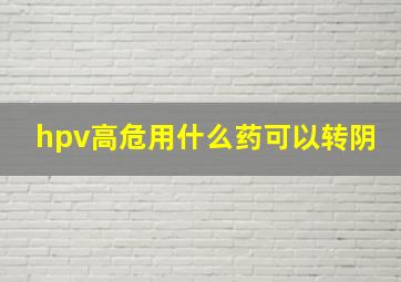 hpv高危用什么药可以转阴