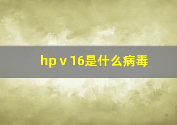 hpⅴ16是什么病毒