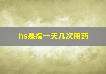 hs是指一天几次用药