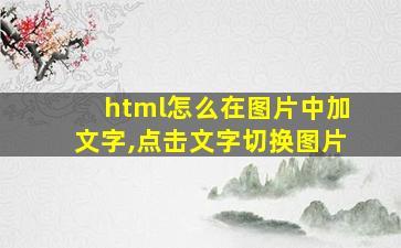 html怎么在图片中加文字,点击文字切换图片