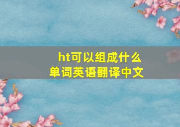 ht可以组成什么单词英语翻译中文