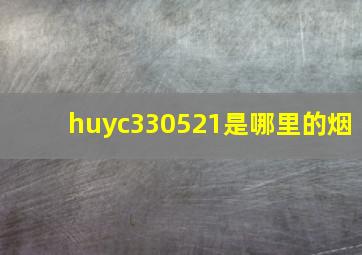 huyc330521是哪里的烟