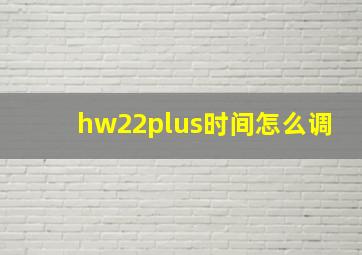 hw22plus时间怎么调