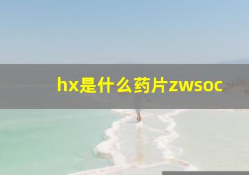 hx是什么药片zwsoc