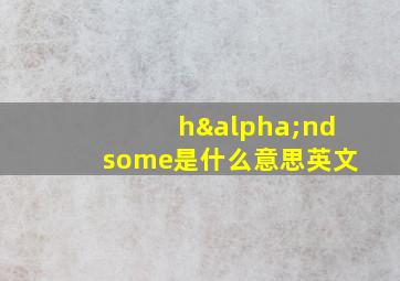 hαndsome是什么意思英文