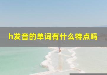 h发音的单词有什么特点吗