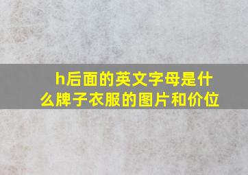 h后面的英文字母是什么牌子衣服的图片和价位