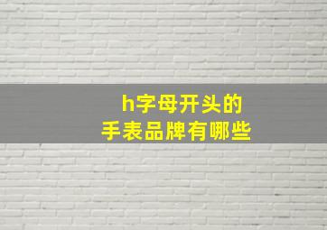 h字母开头的手表品牌有哪些