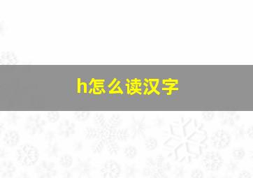 h怎么读汉字