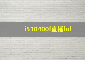 i510400f直播lol