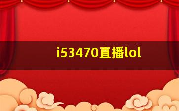 i53470直播lol