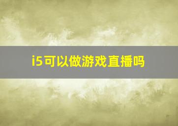 i5可以做游戏直播吗