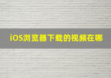 iOS浏览器下载的视频在哪