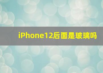 iPhone12后面是玻璃吗