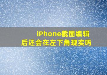 iPhone截图编辑后还会在左下角现实吗