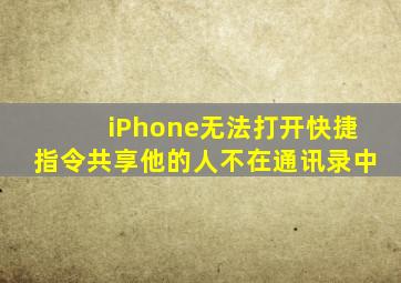 iPhone无法打开快捷指令共享他的人不在通讯录中