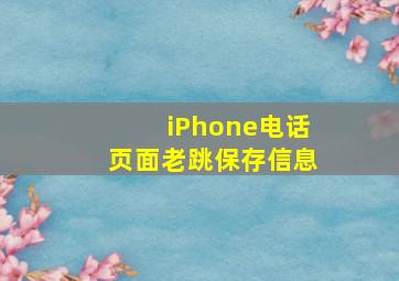 iPhone电话页面老跳保存信息