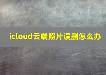 icloud云端照片误删怎么办