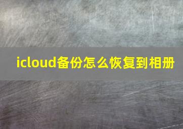 icloud备份怎么恢复到相册