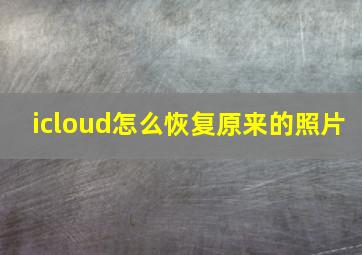 icloud怎么恢复原来的照片